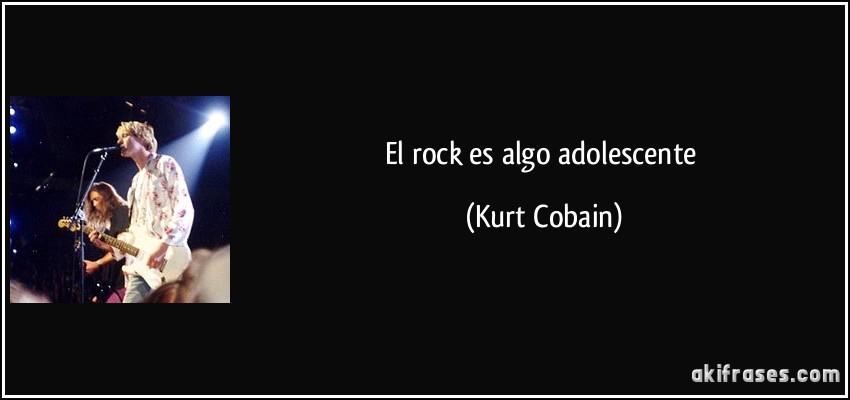 El rock es algo adolescente (Kurt Cobain)