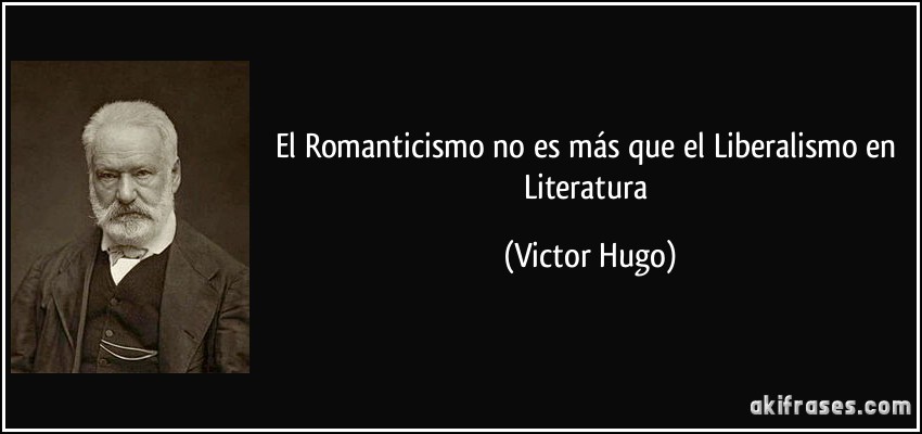 El Romanticismo no es más que el Liberalismo en Literatura (Victor Hugo)