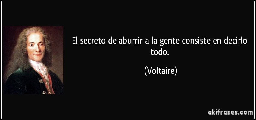 El secreto de aburrir a la gente consiste en decirlo todo. (Voltaire)