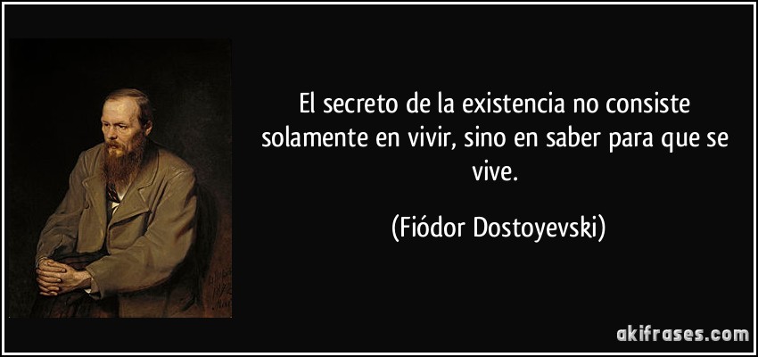 El secreto de la existencia no consiste solamente en vivir, sino en saber para que se vive. (Fiódor Dostoyevski)