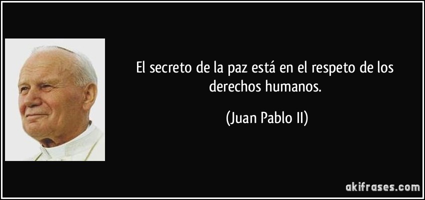 El secreto de la paz está en el respeto de los derechos humanos. (Juan Pablo II)