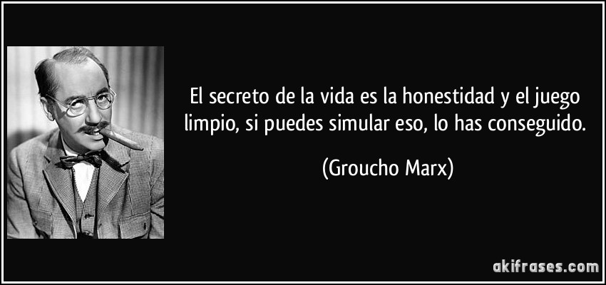 El secreto de la vida es la honestidad y el juego limpio, si puedes simular eso, lo has conseguido. (Groucho Marx)
