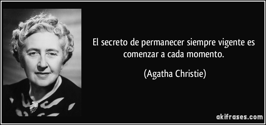 El secreto de permanecer siempre vigente es comenzar a cada momento. (Agatha Christie)