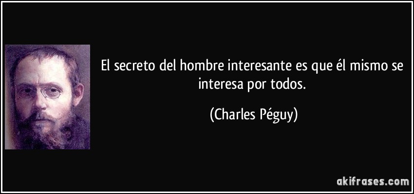 El secreto del hombre interesante es que él mismo se interesa por todos. (Charles Péguy)