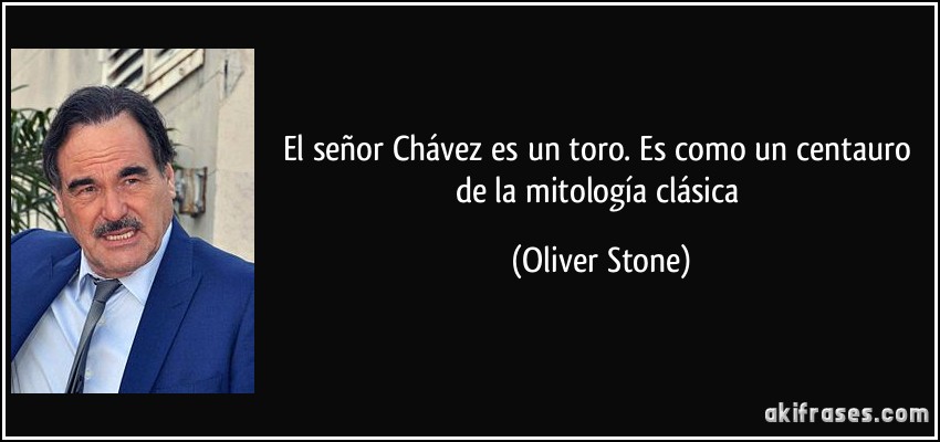 El señor Chávez es un toro. Es como un centauro de la mitología clásica (Oliver Stone)
