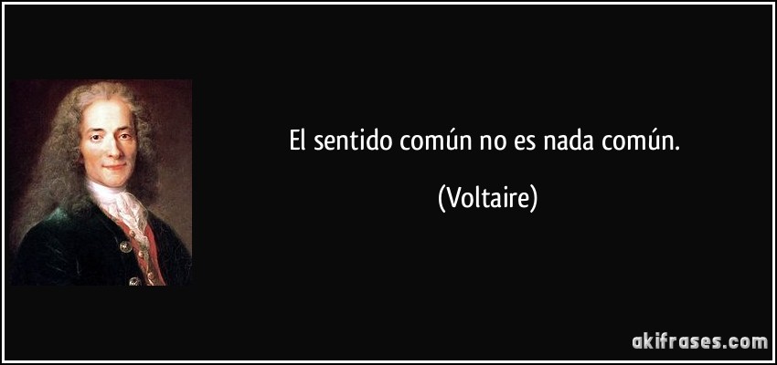 El sentido común no es nada común. (Voltaire)