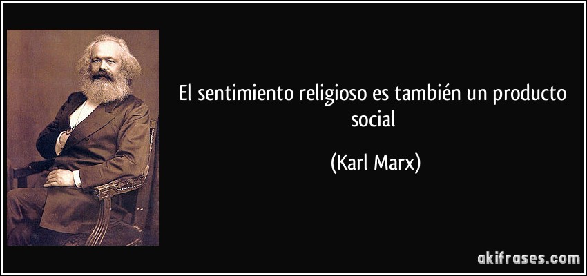 El sentimiento religioso es también un producto social (Karl Marx)
