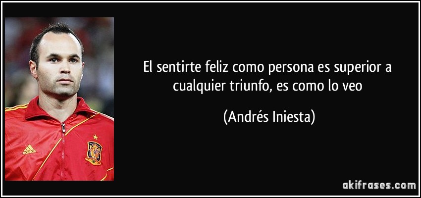 El sentirte feliz como persona es superior a cualquier triunfo, es como lo veo (Andrés Iniesta)