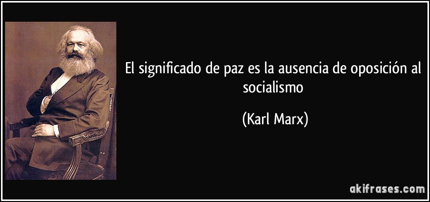 El significado de paz es la ausencia de oposición al socialismo (Karl Marx)