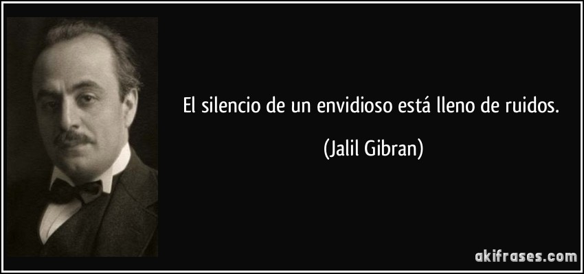 El silencio de un envidioso está lleno de ruidos. (Jalil Gibran)