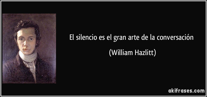 El silencio es el gran arte de la conversación (William Hazlitt)
