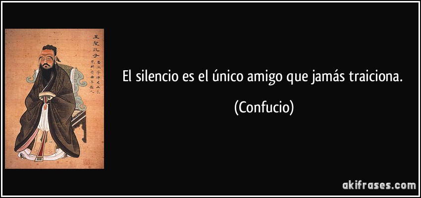 El silencio es el único amigo que jamás traiciona. (Confucio)