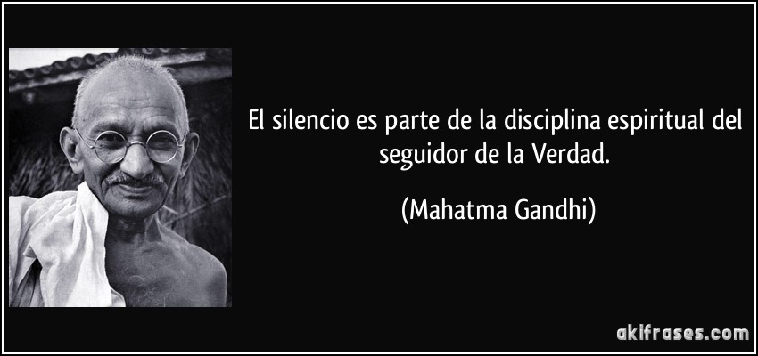 El silencio es parte de la disciplina espiritual del seguidor de la Verdad. (Mahatma Gandhi)