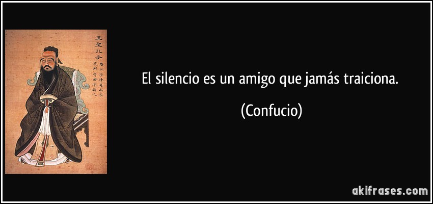El silencio es un amigo que jamás traiciona. (Confucio)
