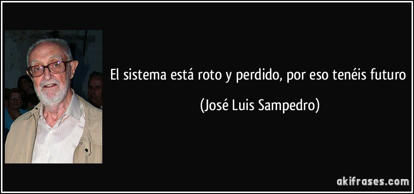 El sistema está roto y perdido, por eso tenéis futuro (José Luis Sampedro)