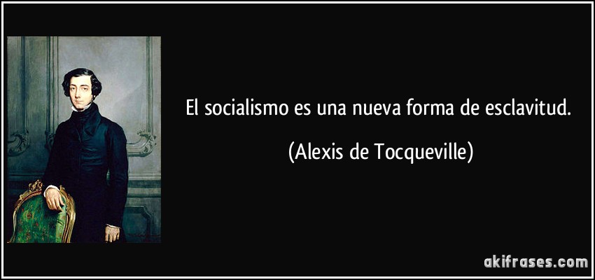El socialismo es una nueva forma de esclavitud. (Alexis de Tocqueville)