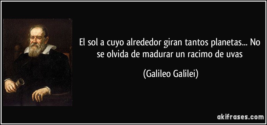 El sol a cuyo alrededor giran tantos planetas... No se olvida de madurar un racimo de uvas (Galileo Galilei)
