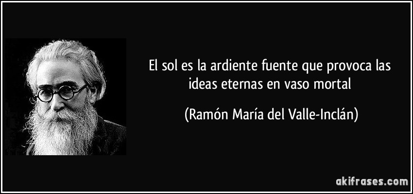 El sol es la ardiente fuente que provoca las ideas eternas en vaso mortal (Ramón María del Valle-Inclán)