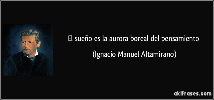 El sueño es la aurora boreal del pensamiento (Ignacio Manuel Altamirano)