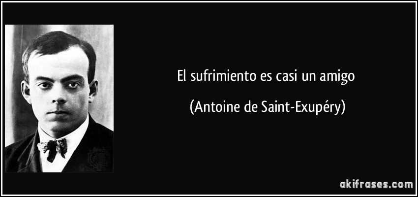 El sufrimiento es casi un amigo (Antoine de Saint-Exupéry)