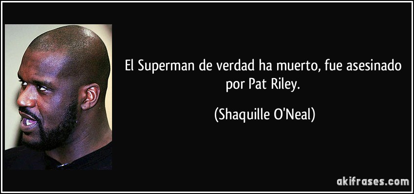 El Superman de verdad ha muerto, fue asesinado por Pat Riley. (Shaquille O'Neal)
