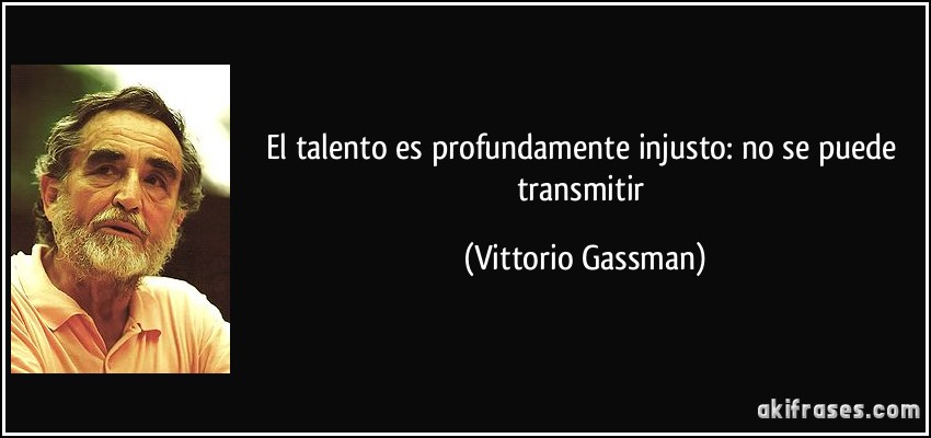El talento es profundamente injusto: no se puede transmitir (Vittorio Gassman)