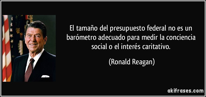 El tamaño del presupuesto federal no es un barómetro adecuado para medir la conciencia social o el interés caritativo. (Ronald Reagan)