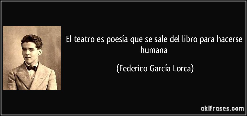 El teatro es poesía que se sale del libro para hacerse humana (Federico García Lorca)