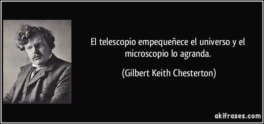 El telescopio empequeñece el universo y el microscopio lo agranda. (Gilbert Keith Chesterton)