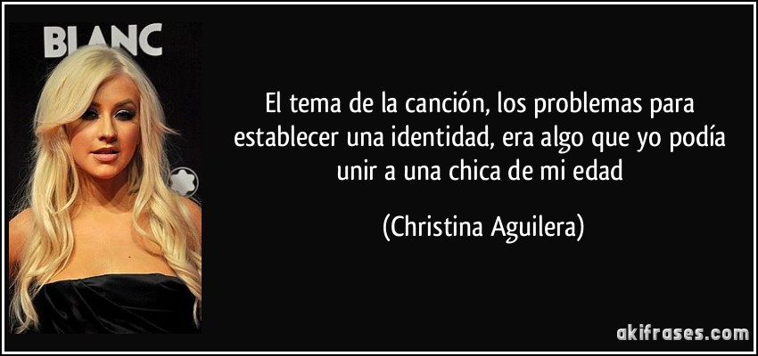 El tema de la canción, los problemas para establecer una identidad, era algo que yo podía unir a una chica de mi edad (Christina Aguilera)