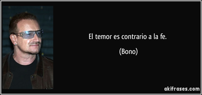 El temor es contrario a la fe. (Bono)