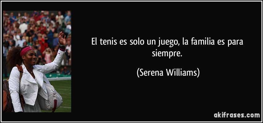 El tenis es solo un juego, la familia es para siempre. (Serena Williams)