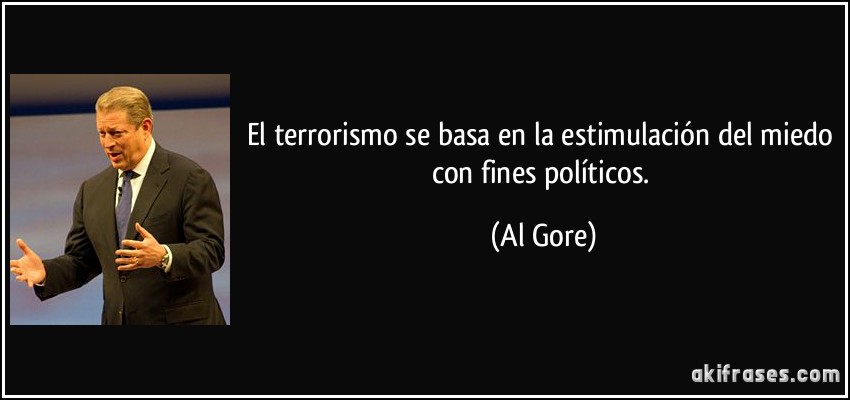 El terrorismo se basa en la estimulación del miedo con fines políticos. (Al Gore)