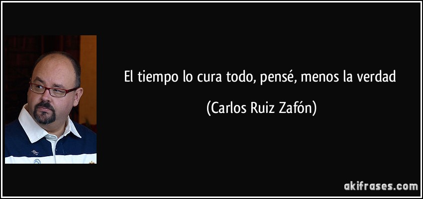 El tiempo lo cura todo, pensé, menos la verdad (Carlos Ruiz Zafón)