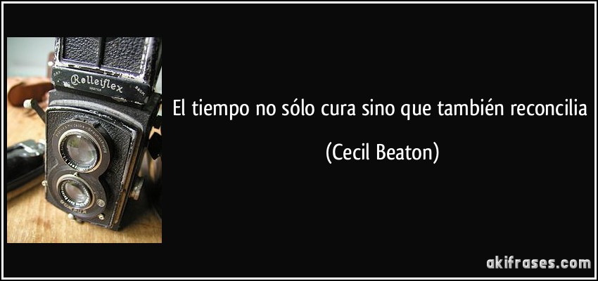 El tiempo no sólo cura sino que también reconcilia (Cecil Beaton)