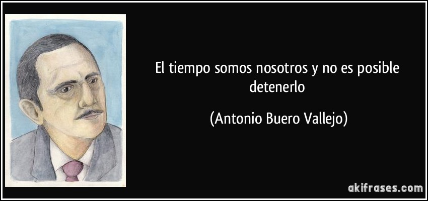 El tiempo somos nosotros y no es posible detenerlo (Antonio Buero Vallejo)