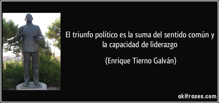 El triunfo político es la suma del sentido común y la capacidad de liderazgo (Enrique Tierno Galván)