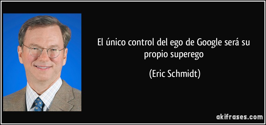 El único control del ego de Google será su propio superego (Eric Schmidt)