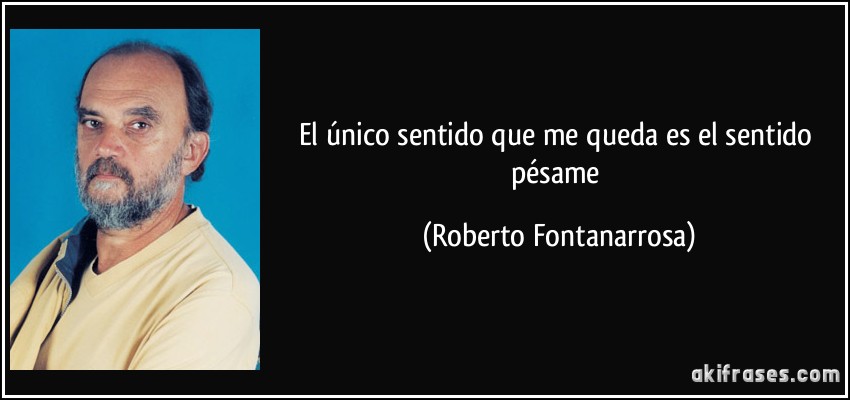 El único sentido que me queda es el sentido pésame (Roberto Fontanarrosa)