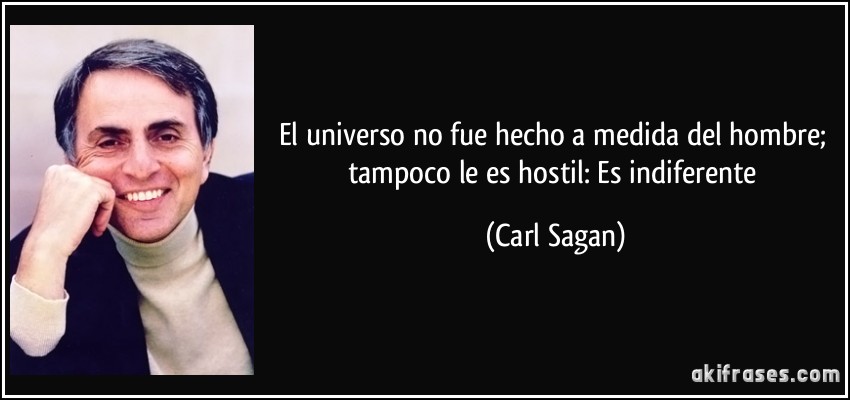 El universo no fue hecho a medida del hombre; tampoco le es hostil: Es indiferente (Carl Sagan)