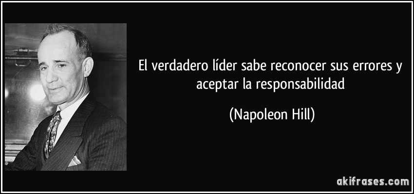 El verdadero líder sabe reconocer sus errores y aceptar la responsabilidad (Napoleon Hill)