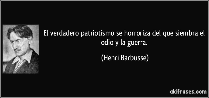 El verdadero patriotismo se horroriza del que siembra el odio y la guerra. (Henri Barbusse)