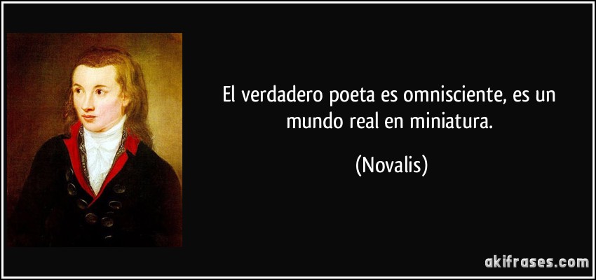 El verdadero poeta es omnisciente, es un mundo real en miniatura. (Novalis)
