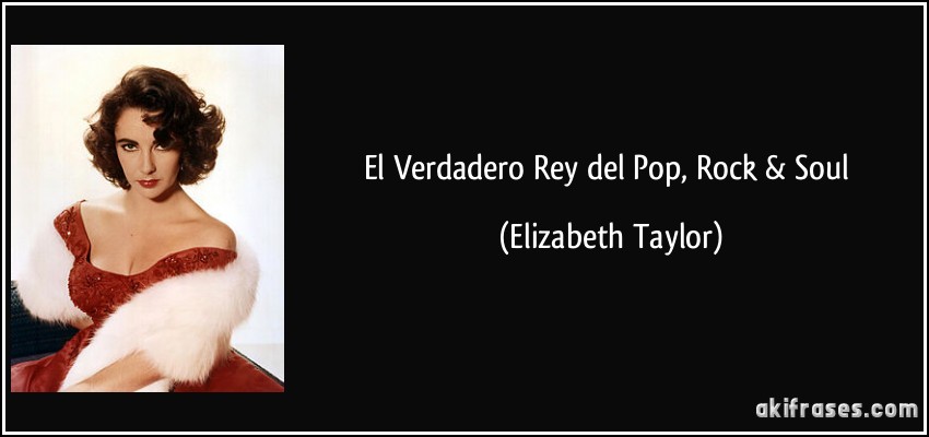 El Verdadero Rey del Pop, Rock & Soul (Elizabeth Taylor)