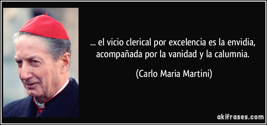 ... el vicio clerical por excelencia es la envidia, acompañada por la vanidad y la calumnia. (Carlo Maria Martini)