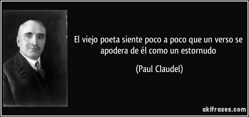 El viejo poeta siente poco a poco que un verso se apodera de él como un estornudo (Paul Claudel)