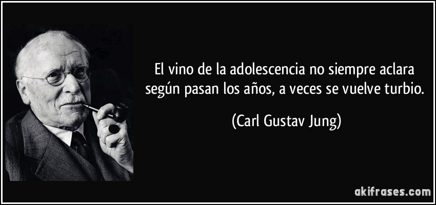 El vino de la adolescencia no siempre aclara según pasan los años, a veces se vuelve turbio. (Carl Gustav Jung)
