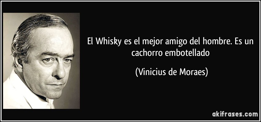 El Whisky es el mejor amigo del hombre. Es un cachorro embotellado (Vinicius de Moraes)