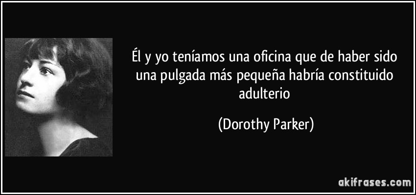 Él y yo teníamos una oficina que de haber sido una pulgada más pequeña habría constituido adulterio (Dorothy Parker)