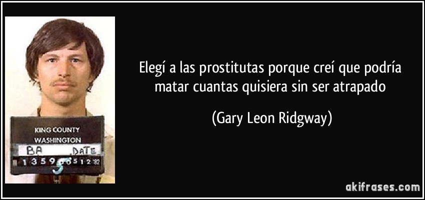 Elegí a las prostitutas porque creí que podría matar cuantas quisiera sin ser atrapado (Gary Leon Ridgway)